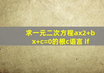 求一元二次方程ax2+bx+c=0的根c语言 if